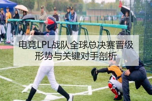 电竞LPL战队全球总决赛晋级形势与关键对手剖析（s16lol）